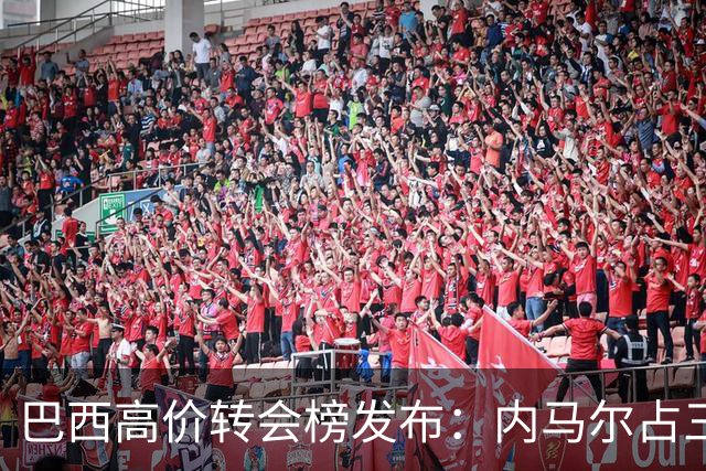 巴西高价转会榜发布：内马尔占三席 巴萨和新月到底谁在做亏本买卖