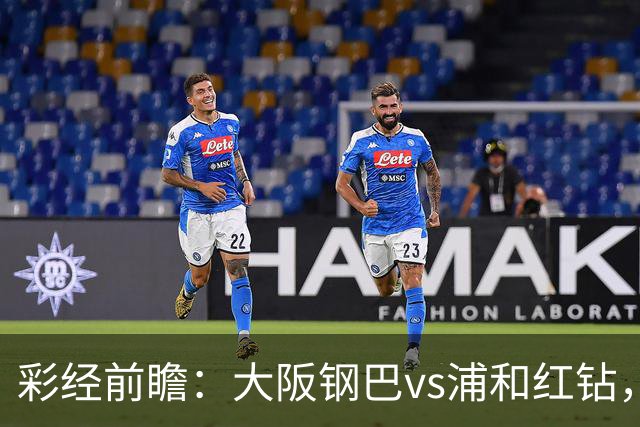 彩经前瞻：大阪钢巴vs浦和红钻，传统劲旅迎来焦点对决